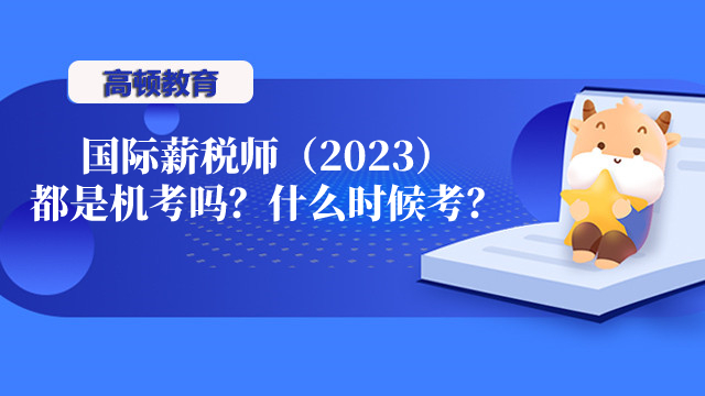 国际薪税师（2023）都是机考吗？什么时候考？戳~