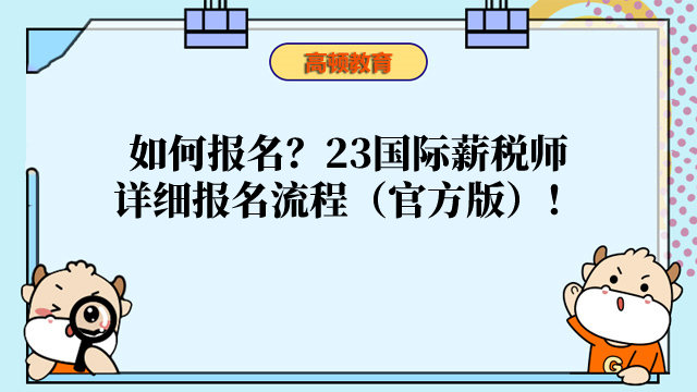 如何报名？23国际薪税师详细报名流程（官方版）来啦！