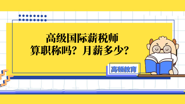 高级国际薪税师算职称吗？月薪多少？一文解答！