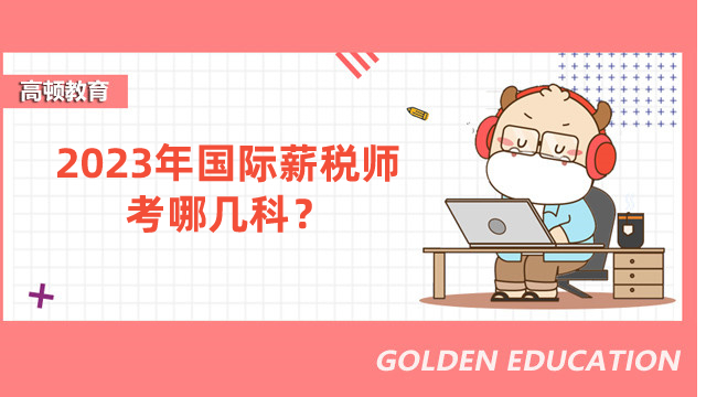 2023年国际薪税师考哪几科?附成绩合格标准及做题技巧!