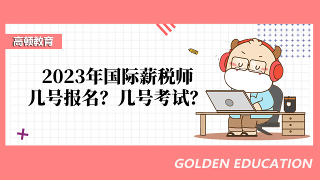 定了！2023年国际薪税师几号报名？几号考试？