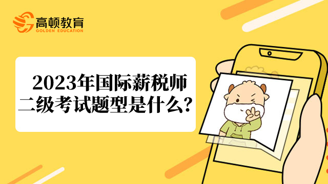 2023年国际薪税师二级考试题型是什么?