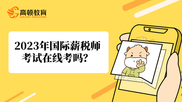 2023年国际薪税师考试在线考吗?有监控吗?