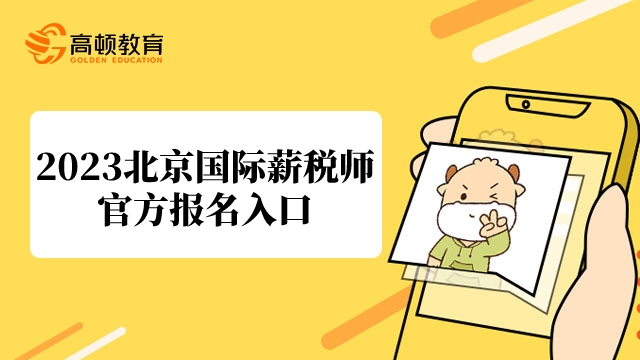 2023年北京国际薪税师官方报名入口在哪儿?报名什么时候截止?