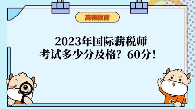 2023年国际薪税师考试多少分及格?60分!