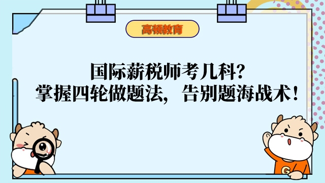 国际薪税师考几科?掌握四轮做题法,告别题海战术!