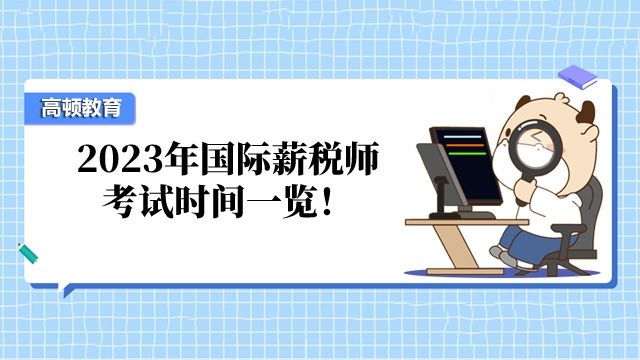 2023年国际薪税师7月、9月、12月考试时间一览!