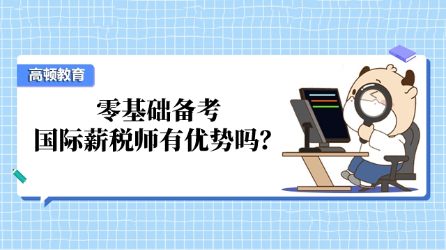 零基础备考国际薪税师有优势吗?怎么备考?