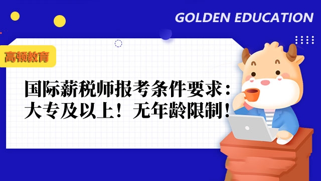 国际薪税师报考条件要求(2023):大专及以上!无年龄限制!针对人群广!