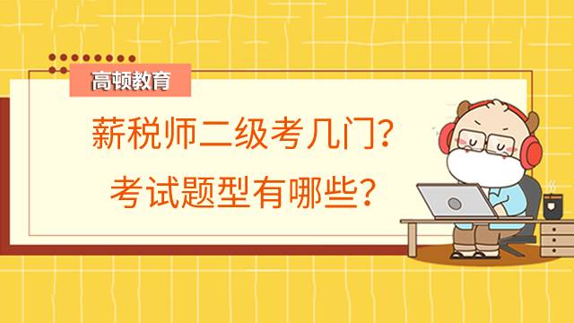薪税师二级考几门?考试题型有哪些?