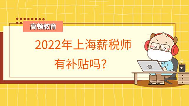 2022年上海薪税师有补贴吗？可以补贴多少钱？