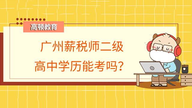 广州薪税师二级高中学历能考吗？报考条件有哪些？