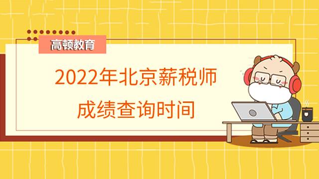 2022年北京薪税师成绩查询时间是什么时候？如何查询？