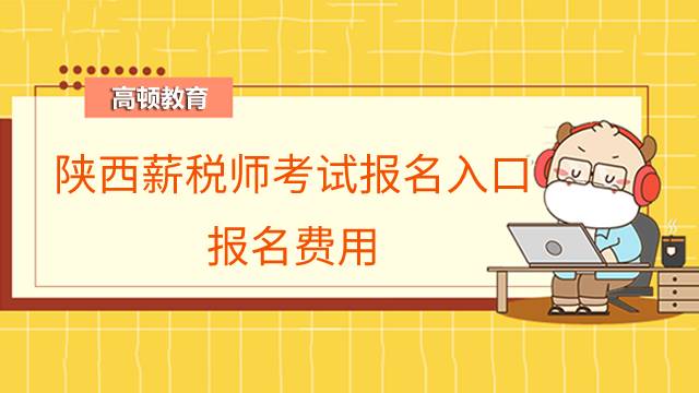 陕西薪税师考试报名入口在哪儿？报名费用是多少？