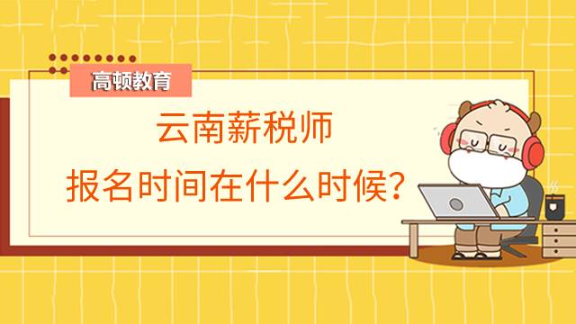 云南薪税师报名时间在什么时候？现在报名可以吗？