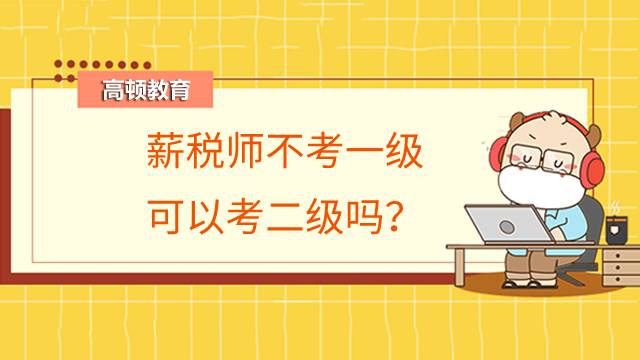 薪税师不考一级可以考二级吗?大学生可以考吗?