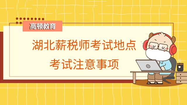 湖北薪税师考试地点在哪儿？考试注意事项有哪些？