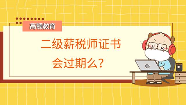 二级薪税师证书会过期么?证书查询网站在哪儿?
