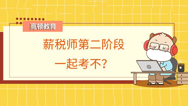 薪税师第二阶段一起考不？国际财税阶段有用吗？