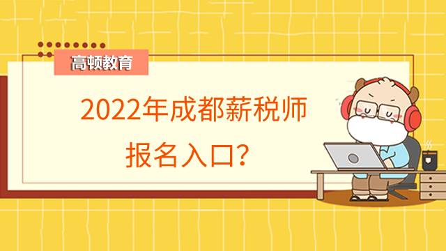 2022年成都薪税师报名入口在哪儿?报考需要看什么书?