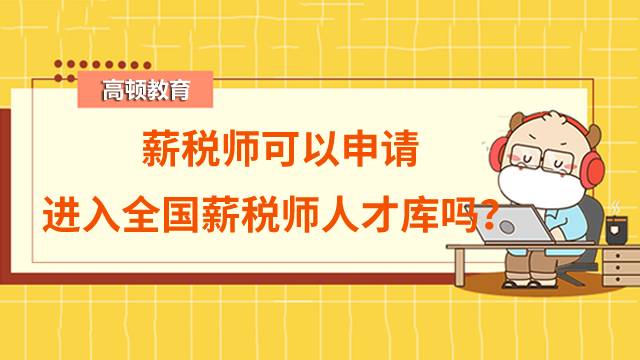 薪税师可以申请进入全国薪税师人才库吗？怎么申请呢？