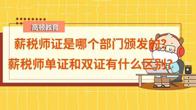 薪税师证是哪个部门颁发的？薪税师单证和双证有什么区别？