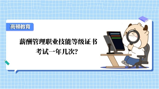 薪酬管理职业技能等级证书考试一年几次？
