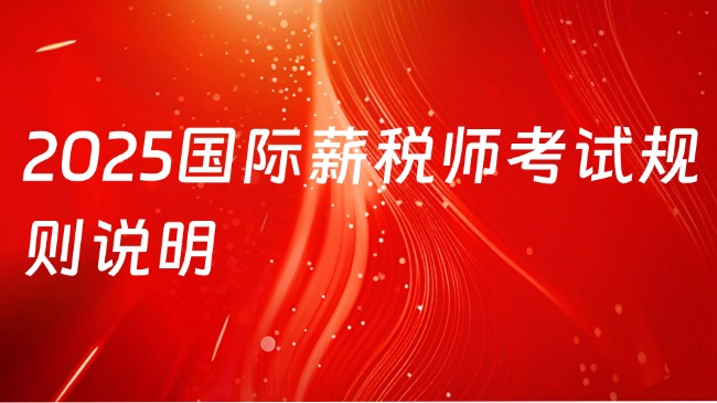 2025国际薪税师考试规则说明