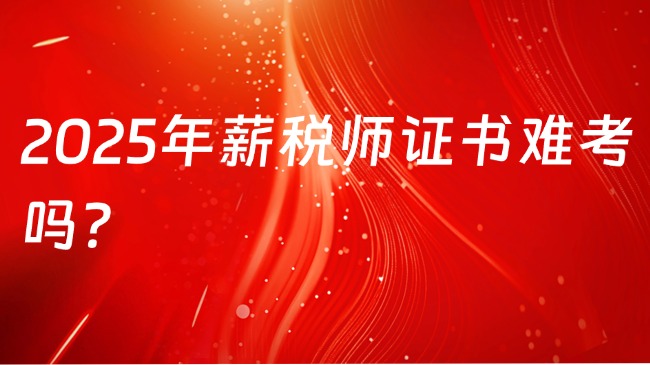 2025年薪税师证书难考吗？