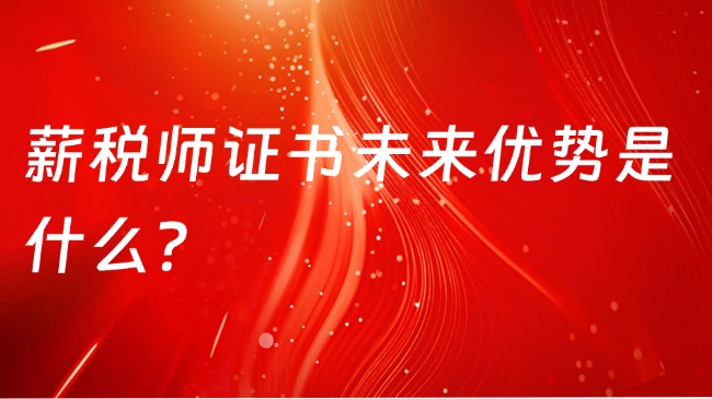 2025薪税师证书未来优势是什么？