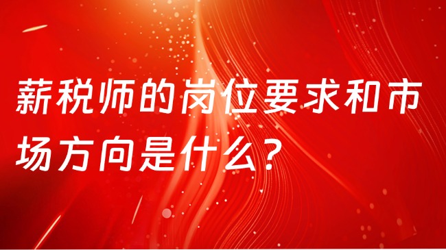 薪税师的岗位要求和市场方向是什么？