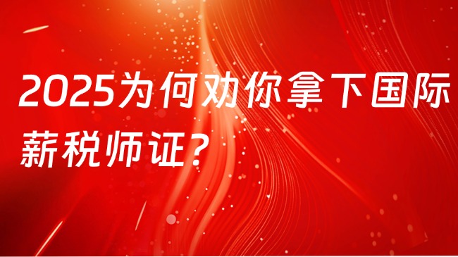 2025为何劝你拿下国际薪税师证？