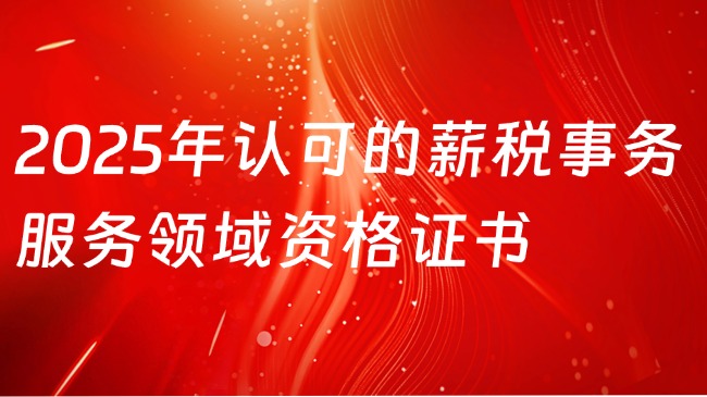 2025年人社部门认可的薪税事务服务领域资格证书分别有哪些？
